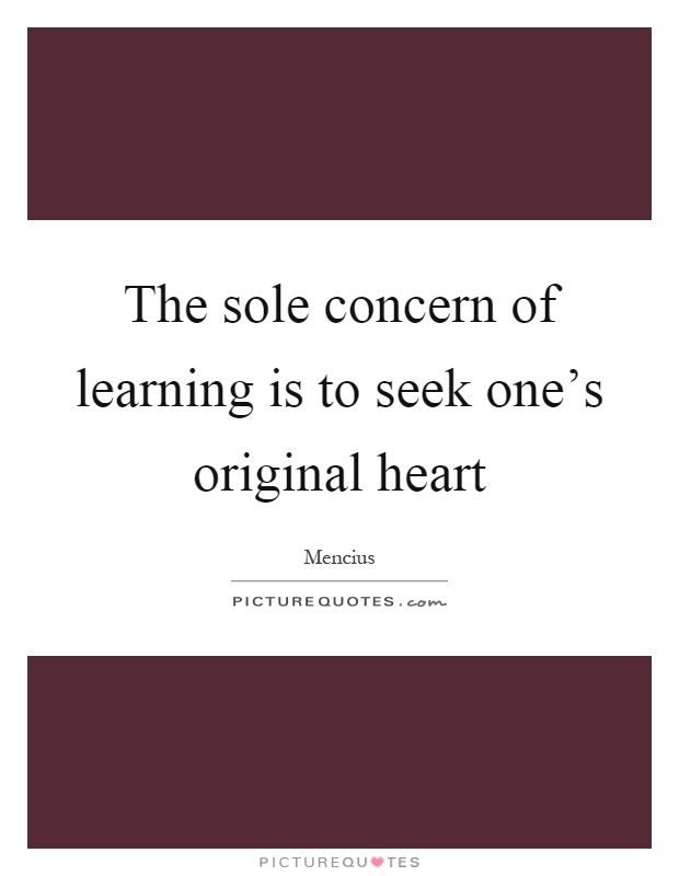 The sole concern of learning is to seek one's original heart Picture Quote #1