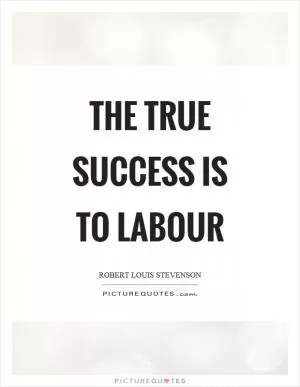 The true success is to labour Picture Quote #1