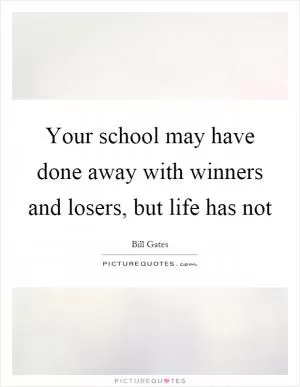 Your school may have done away with winners and losers, but life has not Picture Quote #1