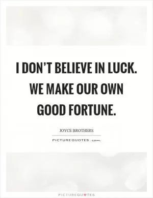 I don’t believe in luck. We make our own good fortune Picture Quote #1