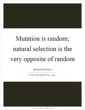 Mutation is random; natural selection is the very opposite of random Picture Quote #1