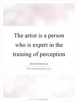 The artist is a person who is expert in the training of perception Picture Quote #1