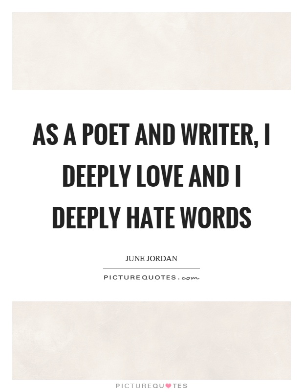 As a poet and writer, I deeply love and I deeply hate words Picture Quote #1