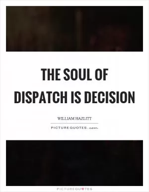 The soul of dispatch is decision Picture Quote #1