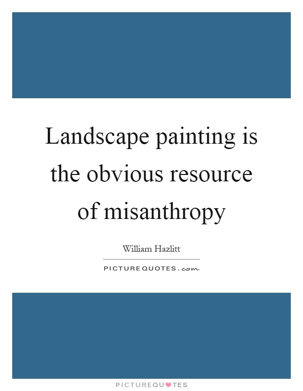 Landscape painting is the obvious resource of misanthropy Picture Quote #1