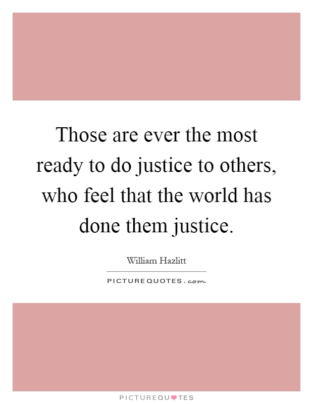 Those are ever the most ready to do justice to others, who feel that the world has done them justice Picture Quote #1