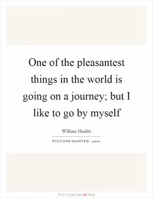 One of the pleasantest things in the world is going on a journey; but I like to go by myself Picture Quote #1