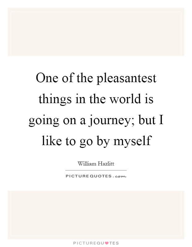 One of the pleasantest things in the world is going on a journey; but I like to go by myself Picture Quote #1