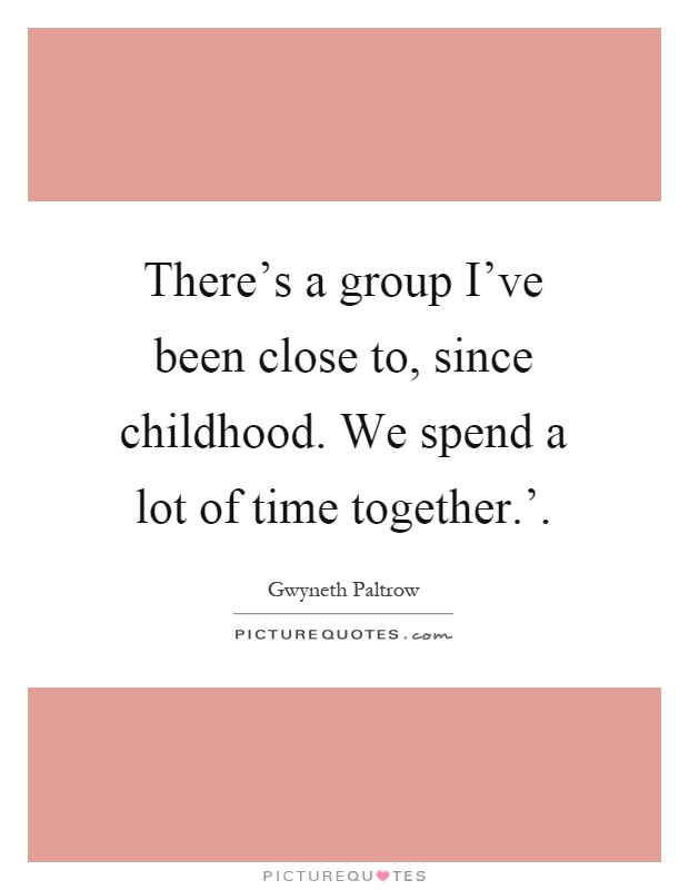 There's a group I've been close to, since childhood. We spend a lot of time together.' Picture Quote #1