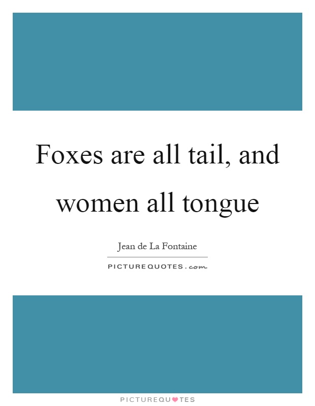 Foxes are all tail, and women all tongue Picture Quote #1