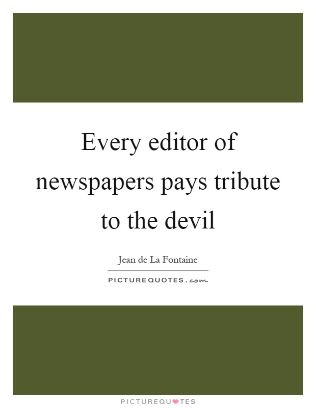 Every editor of newspapers pays tribute to the devil Picture Quote #1
