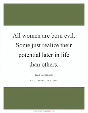 All women are born evil. Some just realize their potential later in life than others Picture Quote #1