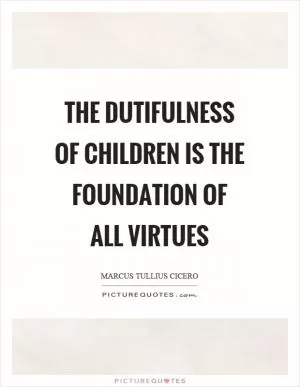 The dutifulness of children is the foundation of all virtues Picture Quote #1