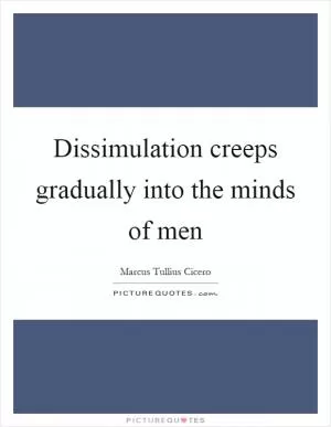 Dissimulation creeps gradually into the minds of men Picture Quote #1