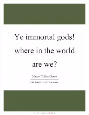 Ye immortal gods! where in the world are we? Picture Quote #1