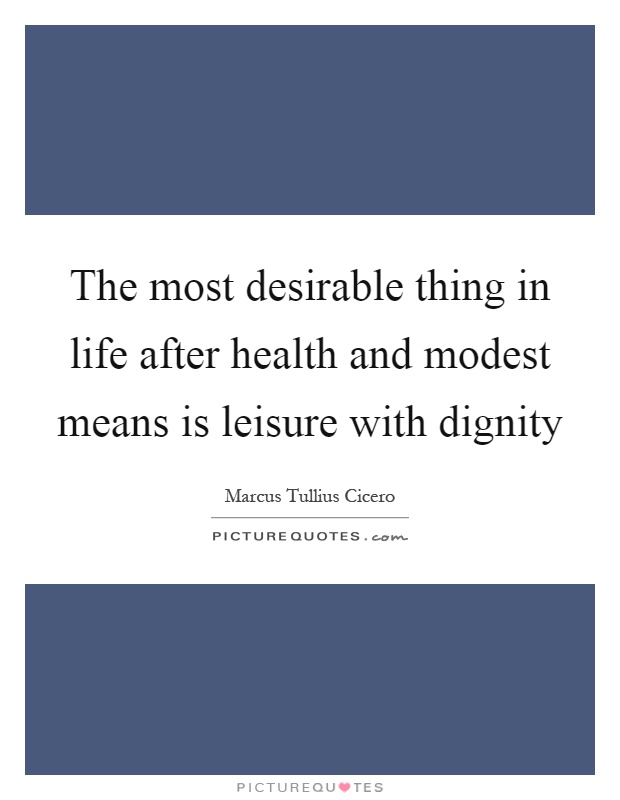 The most desirable thing in life after health and modest means is leisure with dignity Picture Quote #1