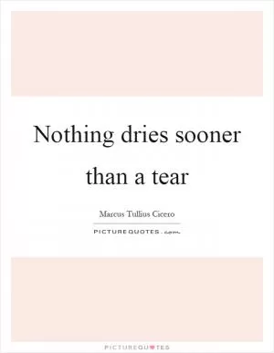 Nothing dries sooner than a tear Picture Quote #1