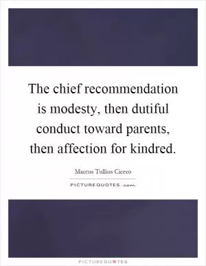 The chief recommendation is modesty, then dutiful conduct toward parents, then affection for kindred Picture Quote #1