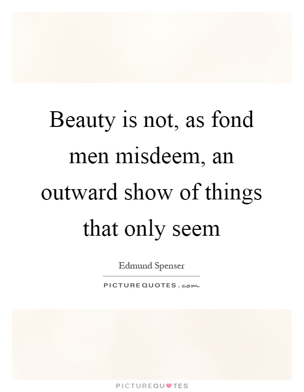 Beauty is not, as fond men misdeem, an outward show of things that only seem Picture Quote #1