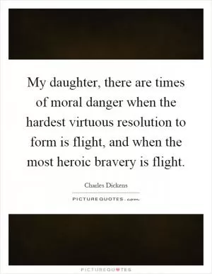 My daughter, there are times of moral danger when the hardest virtuous resolution to form is flight, and when the most heroic bravery is flight Picture Quote #1