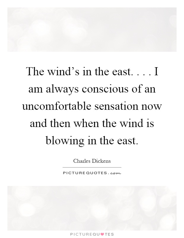 The wind's in the east.... I am always conscious of an uncomfortable sensation now and then when the wind is blowing in the east Picture Quote #1