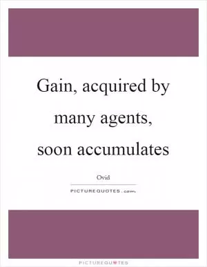 Gain, acquired by many agents, soon accumulates Picture Quote #1