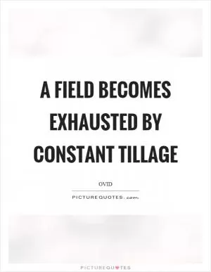 A field becomes exhausted by constant tillage Picture Quote #1