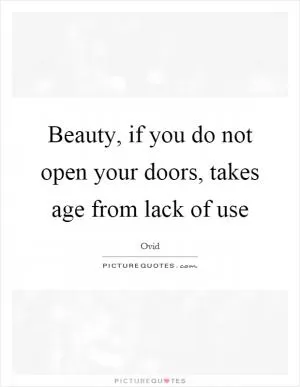 Beauty, if you do not open your doors, takes age from lack of use Picture Quote #1