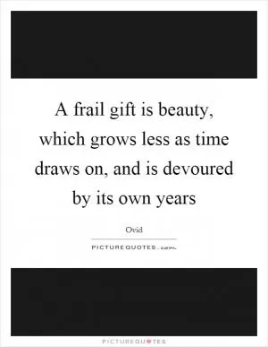 A frail gift is beauty, which grows less as time draws on, and is devoured by its own years Picture Quote #1