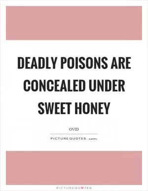 Deadly poisons are concealed under sweet honey Picture Quote #1