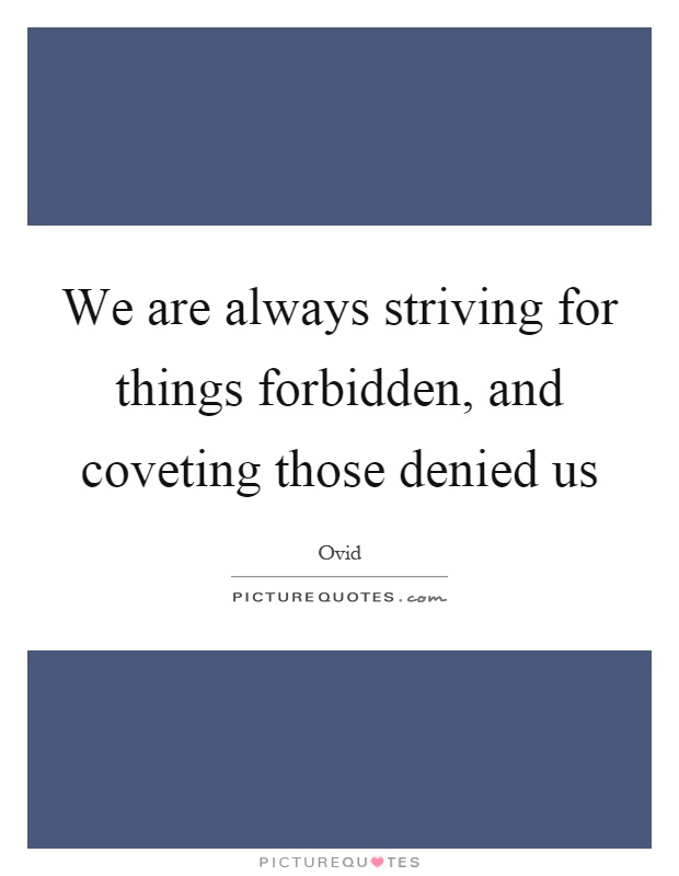 We are always striving for things forbidden, and coveting those denied us Picture Quote #1