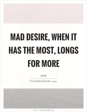 Mad desire, when it has the most, longs for more Picture Quote #1