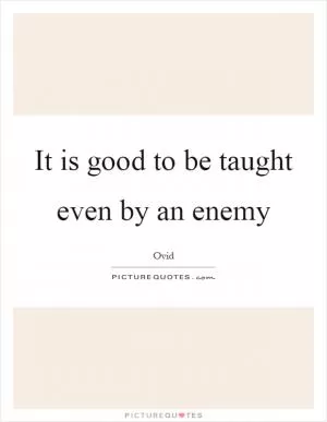 It is good to be taught even by an enemy Picture Quote #1