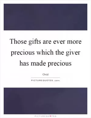 Those gifts are ever more precious which the giver has made precious Picture Quote #1
