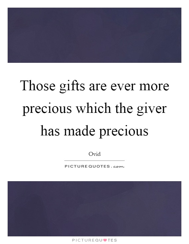 Those gifts are ever more precious which the giver has made precious Picture Quote #1