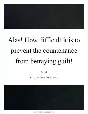 Alas! How difficult it is to prevent the countenance from betraying guilt! Picture Quote #1