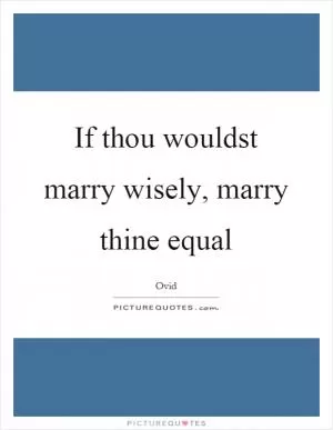 If thou wouldst marry wisely, marry thine equal Picture Quote #1