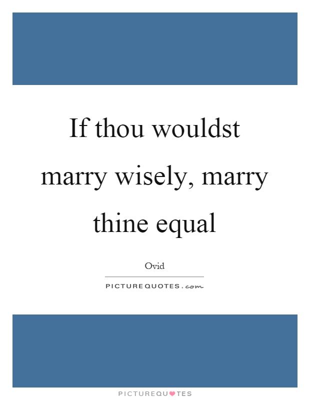 If thou wouldst marry wisely, marry thine equal Picture Quote #1