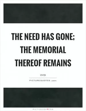 The need has gone; the memorial thereof remains Picture Quote #1