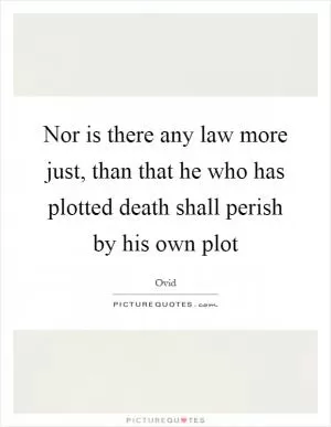 Nor is there any law more just, than that he who has plotted death shall perish by his own plot Picture Quote #1