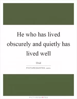 He who has lived obscurely and quietly has lived well Picture Quote #1