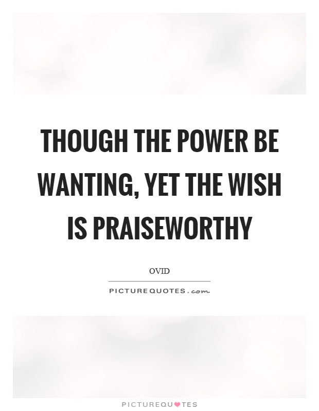 Though the power be wanting, yet the wish is praiseworthy Picture Quote #1