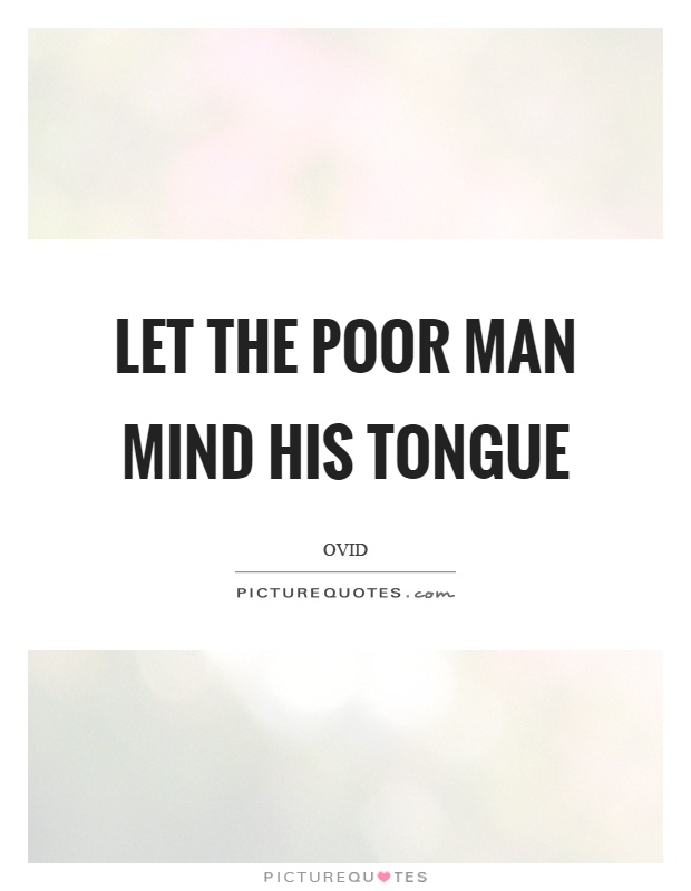 Let the poor man mind his tongue Picture Quote #1
