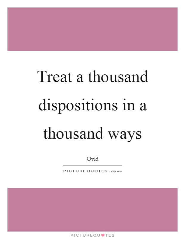 Treat a thousand dispositions in a thousand ways Picture Quote #1