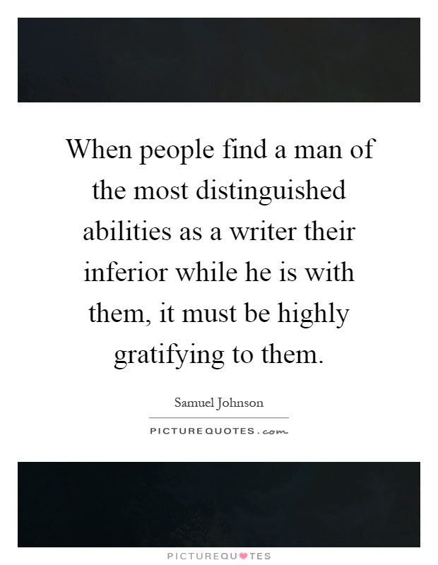 When people find a man of the most distinguished abilities as a writer their inferior while he is with them, it must be highly gratifying to them Picture Quote #1