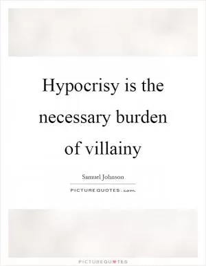 Hypocrisy is the necessary burden of villainy Picture Quote #1