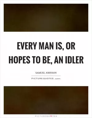 Every man is, or hopes to be, an idler Picture Quote #1