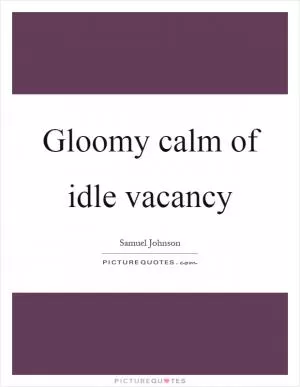 Gloomy calm of idle vacancy Picture Quote #1