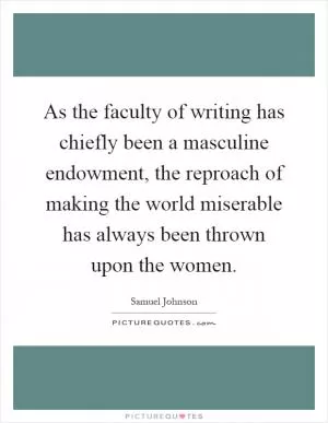 As the faculty of writing has chiefly been a masculine endowment, the reproach of making the world miserable has always been thrown upon the women Picture Quote #1