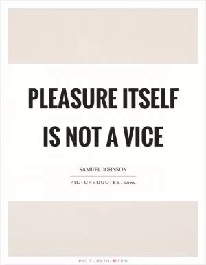 Pleasure itself is not a vice Picture Quote #1
